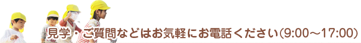 見学・ご質問などはお気軽にお電話ください(9:00～17:00)