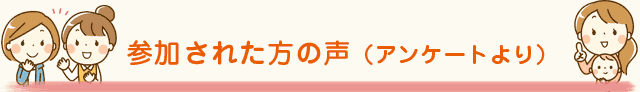 参加された方の声（アンケートより）